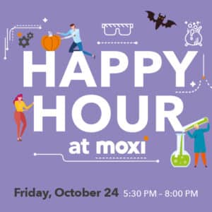 Happy Hour at MOXI is set in text surrounded by simplistic, flat illustrations such as a bat or a scientist pouring bubbling green liquid into a human-sized beaker. Underneath the main text reads the details of the event: Friday, October 24. 5:30 PM to 8 PM. On either side of the details of the event is a flat illustration of two hands holding martini glasses, as if cheersing. One glass has an eyeball in it.